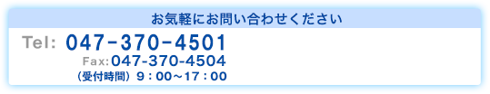 お気軽にお問い合わせください
  TEL:047-370-4501
  FAX:047-370-4504