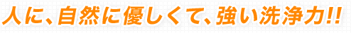 人に、自然に優しくて、強い洗浄力